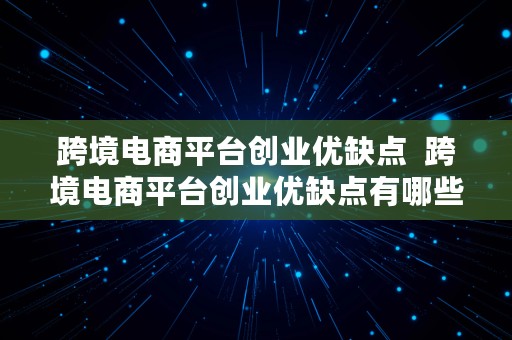 跨境电商平台创业优缺点  跨境电商平台创业优缺点有哪些