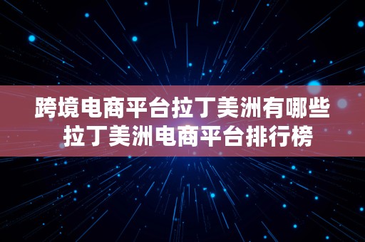 跨境电商平台拉丁美洲有哪些  拉丁美洲电商平台排行榜