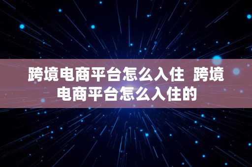 跨境电商平台怎么入住  跨境电商平台怎么入住的