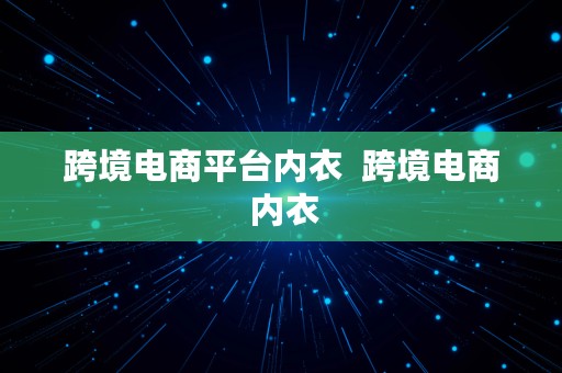 跨境电商平台内衣  跨境电商 内衣