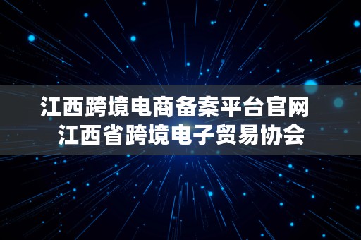 江西跨境电商备案平台官网  江西省跨境电子贸易协会