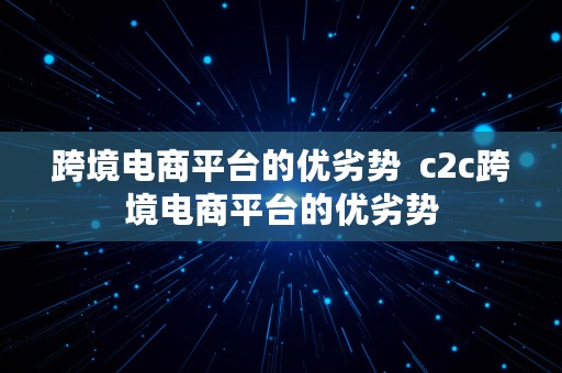 跨境电商平台的优劣势  c2c跨境电商平台的优劣势