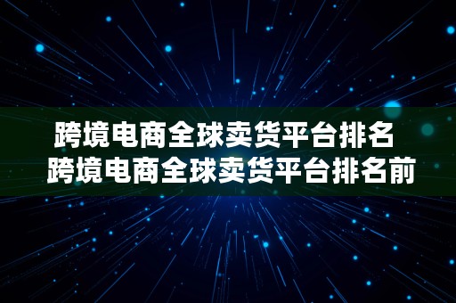 跨境电商全球卖货平台排名  跨境电商全球卖货平台排名前十