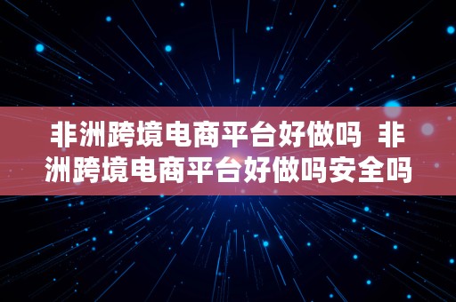 非洲跨境电商平台好做吗  非洲跨境电商平台好做吗安全吗