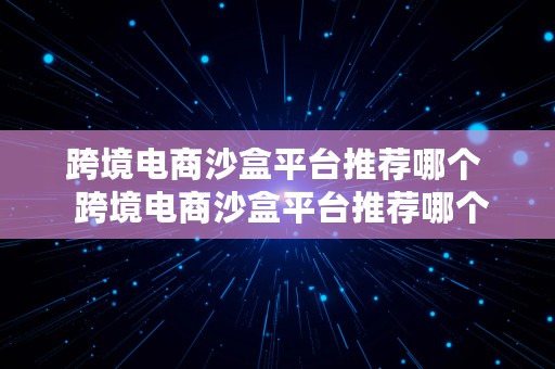 跨境电商沙盒平台推荐哪个  跨境电商沙盒平台推荐哪个品牌