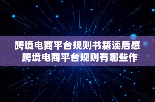 跨境电商平台规则书籍读后感  跨境电商平台规则有哪些作用