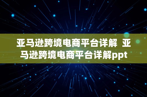 亚马逊跨境电商平台详解  亚马逊跨境电商平台详解ppt