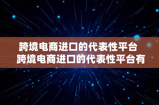 跨境电商进口的代表性平台  跨境电商进口的代表性平台有哪些