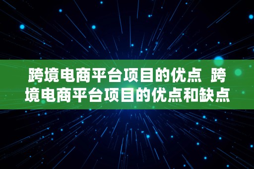 跨境电商平台项目的优点  跨境电商平台项目的优点和缺点