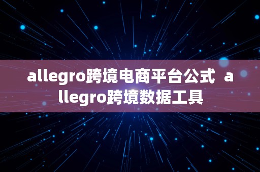 allegro跨境电商平台公式  allegro跨境数据工具