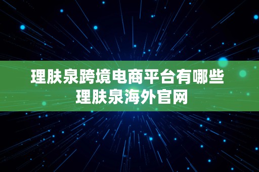 理肤泉跨境电商平台有哪些  理肤泉海外官网