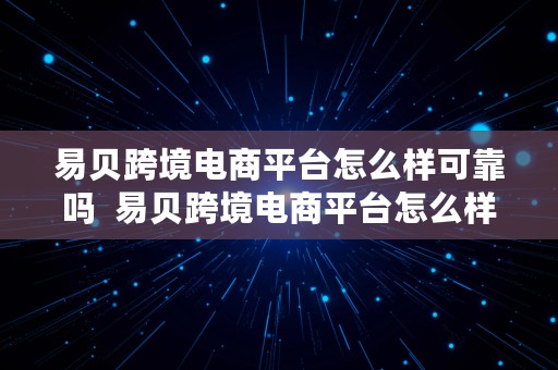 易贝跨境电商平台怎么样可靠吗  易贝跨境电商平台怎么样可靠吗安全吗