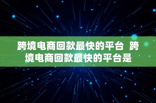 跨境电商回款最快的平台  跨境电商回款最快的平台是