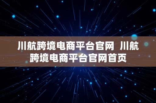 川航跨境电商平台官网  川航跨境电商平台官网首页