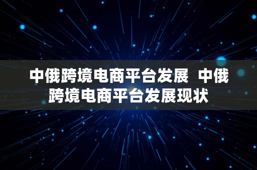 中俄跨境电商平台发展  中俄跨境电商平台发展现状