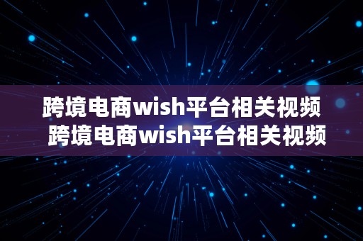 跨境电商wish平台相关视频  跨境电商wish平台相关视频教程