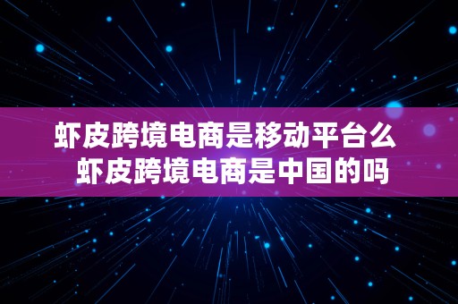 虾皮跨境电商是移动平台么  虾皮跨境电商是中国的吗