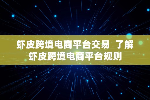 虾皮跨境电商平台交易  了解虾皮跨境电商平台规则