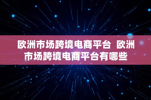 欧洲市场跨境电商平台  欧洲市场跨境电商平台有哪些