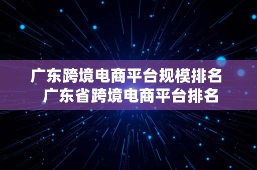 广东跨境电商平台规模排名  广东省跨境电商平台排名