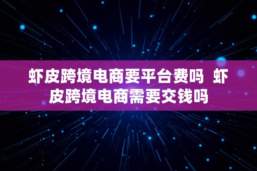 虾皮跨境电商要平台费吗  虾皮跨境电商需要交钱吗