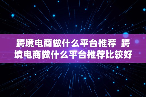 跨境电商做什么平台推荐  跨境电商做什么平台推荐比较好