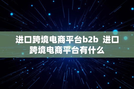 进口跨境电商平台b2b  进口跨境电商平台有什么