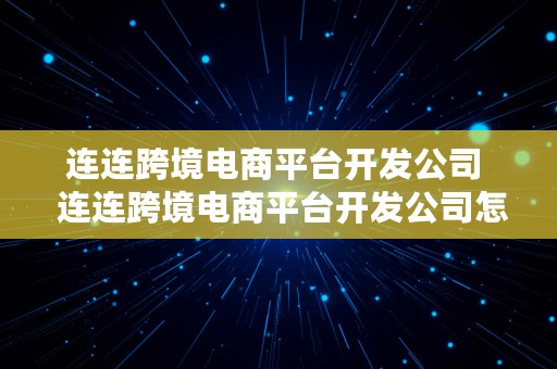 连连跨境电商平台开发公司  连连跨境电商平台开发公司怎么样