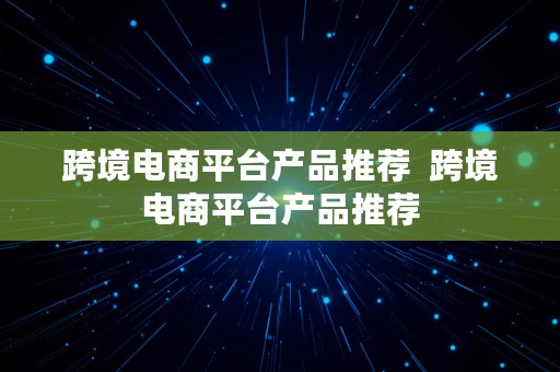 跨境电商平台产品推荐  跨境电商平台产品推荐