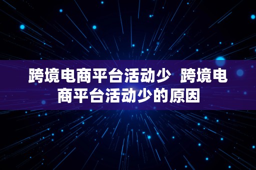 跨境电商平台活动少  跨境电商平台活动少的原因