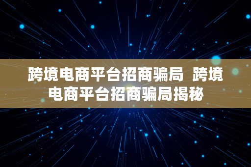 跨境电商平台招商骗局  跨境电商平台招商骗局揭秘