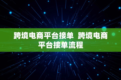 跨境电商平台接单  跨境电商平台接单流程