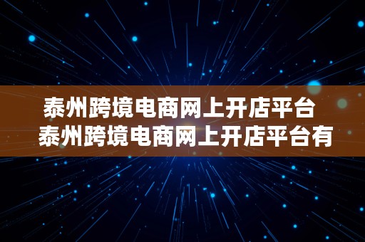 泰州跨境电商网上开店平台  泰州跨境电商网上开店平台有哪些