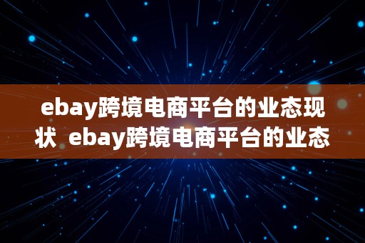 ebay跨境电商平台的业态现状  ebay跨境电商平台的业态现状如何