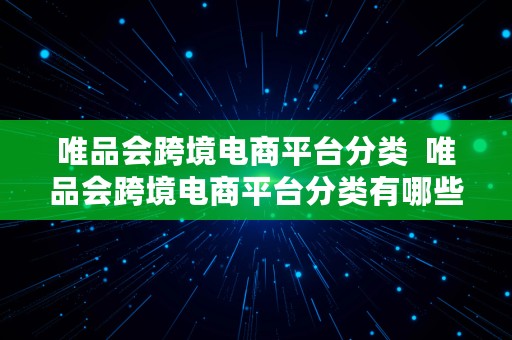 唯品会跨境电商平台分类  唯品会跨境电商平台分类有哪些