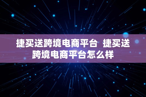 捷买送跨境电商平台  捷买送跨境电商平台怎么样