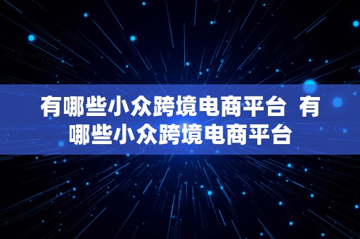 有哪些小众跨境电商平台  有哪些小众跨境电商平台