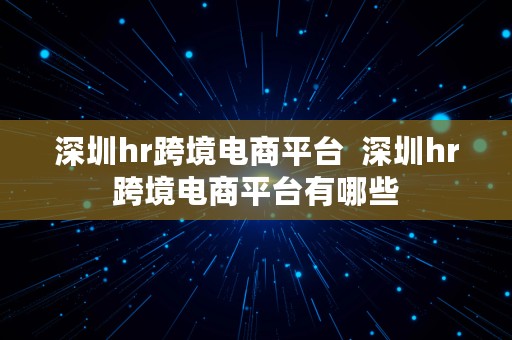 深圳hr跨境电商平台  深圳hr跨境电商平台有哪些