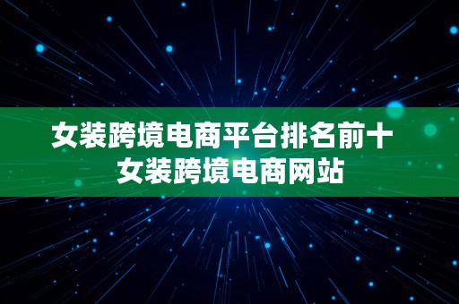 女装跨境电商平台排名前十  女装跨境电商网站