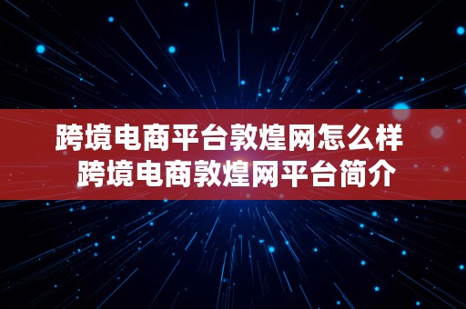 跨境电商平台敦煌网怎么样  跨境电商敦煌网平台简介