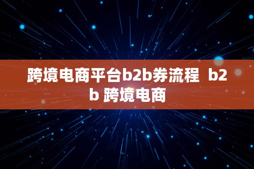 跨境电商平台b2b券流程  b2b 跨境电商