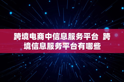 跨境电商中信息服务平台  跨境信息服务平台有哪些