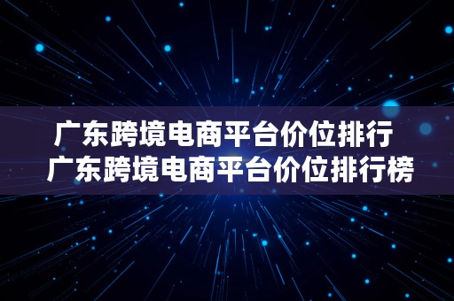 广东跨境电商平台价位排行  广东跨境电商平台价位排行榜