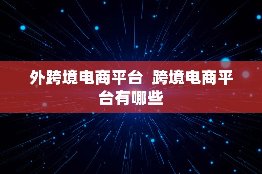 外跨境电商平台  跨境电商平台有哪些