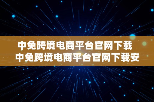 中免跨境电商平台官网下载  中免跨境电商平台官网下载安装