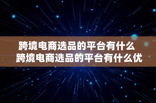 跨境电商选品的平台有什么  跨境电商选品的平台有什么优势