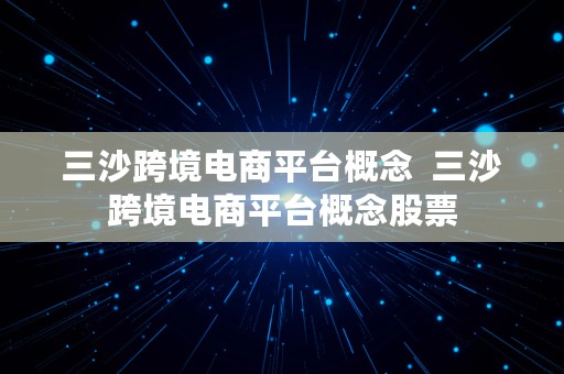 三沙跨境电商平台概念  三沙跨境电商平台概念股票