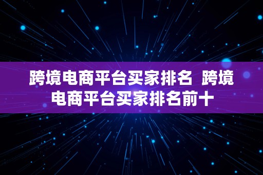 跨境电商平台买家排名  跨境电商平台买家排名前十