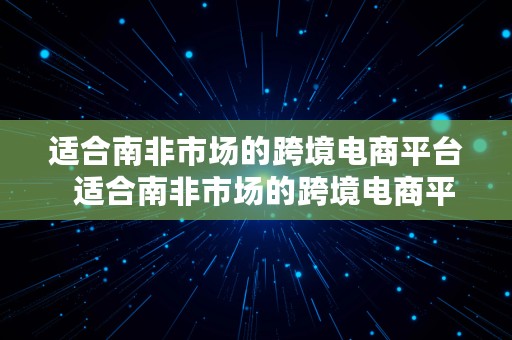 适合南非市场的跨境电商平台  适合南非市场的跨境电商平台有哪些