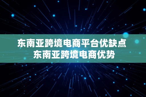 东南亚跨境电商平台优缺点  东南亚跨境电商优势